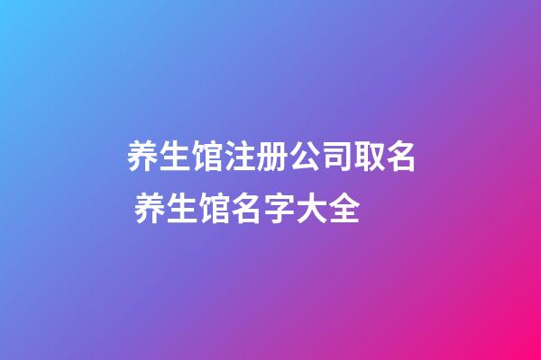 养生馆注册公司取名 养生馆名字大全-第1张-公司起名-玄机派